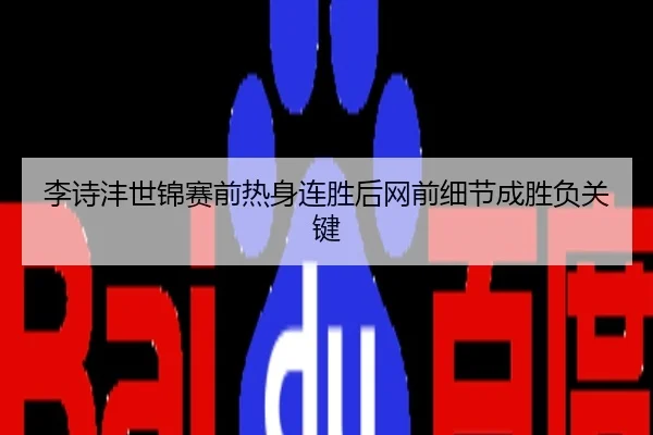 李诗沣世锦赛前热身连胜后网前细节成胜负关键