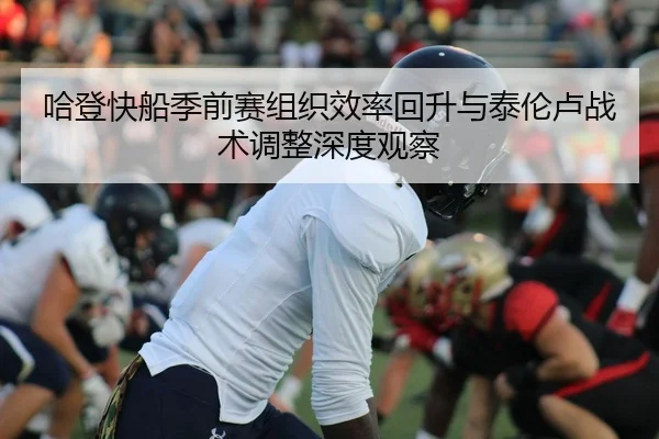 哈登快船季前赛组织效率回升与泰伦卢战术调整深度观察