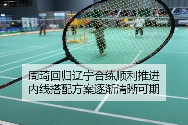 周琦回归辽宁合练顺利推进 内线搭配方案逐渐清晰可期